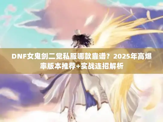 DNF女鬼剑二觉私服哪款靠谱？2025年高爆率版本推荐+实战连招解析
