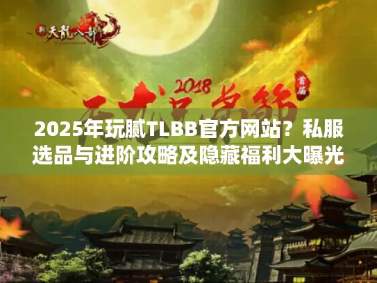 2025年玩腻TLBB官方网站？私服选品与进阶攻略及隐藏福利大曝光
