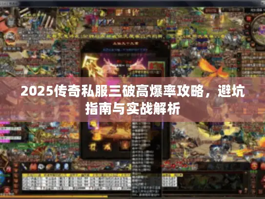 2025传奇私服三破高爆率攻略，避坑指南与实战解析