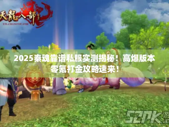 2025秦魂靠谱私服实测揭秘！高爆版本零氪打金攻略速来！
