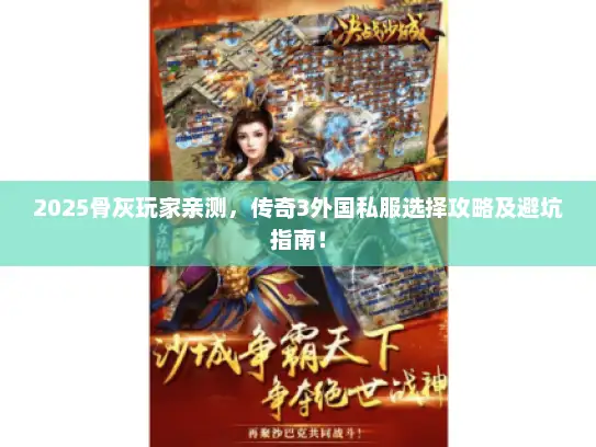 2025骨灰玩家亲测，传奇3外国私服选择攻略及避坑指南！