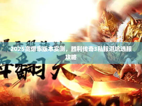 2025高爆率版本实测，胜利传奇3私服避坑选服攻略