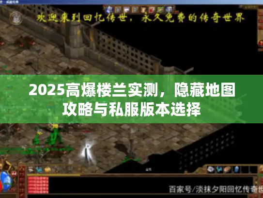 2025高爆楼兰实测,隐藏地图攻略与私服版本选择 2025高爆楼兰实测,隐藏地图攻略与私服版本选择