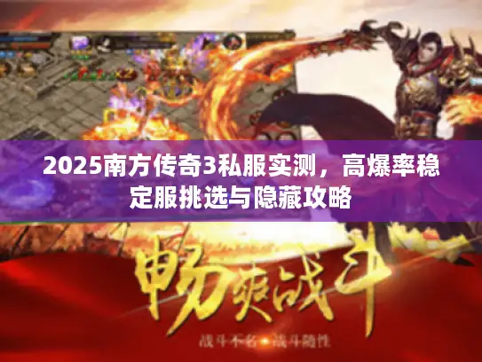 2025南方传奇3私服实测,高爆率稳定服挑选与隐藏攻略 2025南方传奇3私服实测,高爆率稳定服挑选与隐藏攻略