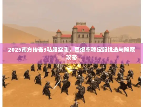 2025南方传奇3私服实测,高爆率稳定服挑选与隐藏攻略 2025南方传奇3私服实测,高爆率稳定服挑选与隐藏攻略