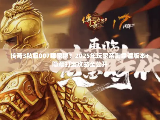 传奇3私服007哪家稳？2025年玩家亲测靠谱版本+隐藏打宝攻略全公开