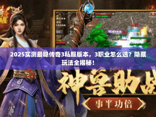 2025实测最稳传奇3私服版本,3职业怎么选?隐藏玩法全揭秘! 2025实测最稳传奇3私服版本,3职业怎么选?隐藏玩法全揭秘!