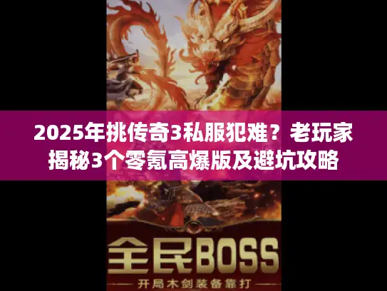 2025年挑传奇3私服犯难？老玩家揭秘3个零氪高爆版及避坑攻略