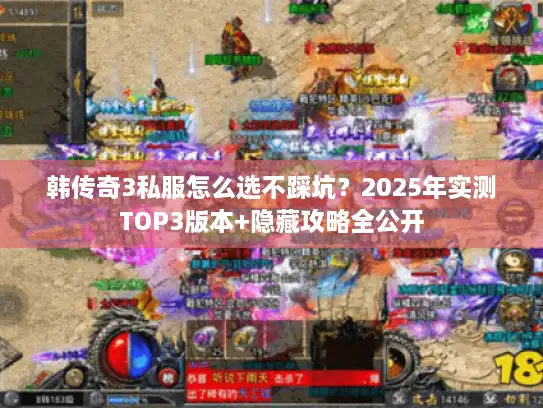 韩传奇3私服怎么选不踩坑？2025年实测TOP3版本+隐藏攻略全公开
