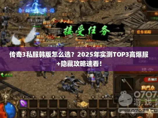 传奇3私服韩版怎么选？2025年实测TOP3高爆服+隐藏攻略速看！