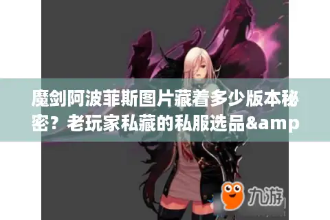 魔剑阿波菲斯图片藏着多少版本秘密？老玩家私藏的私服选品&攻略全公开