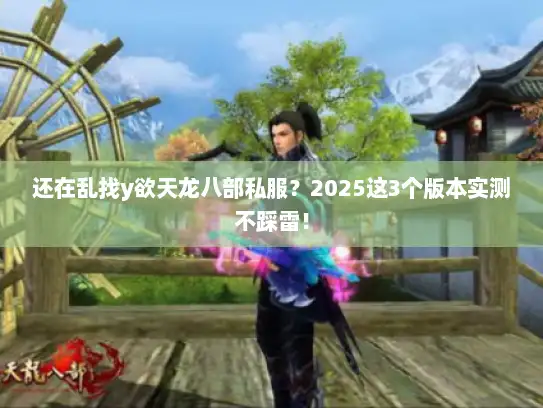 还在乱找y欲天龙八部私服？2025这3个版本实测不踩雷！