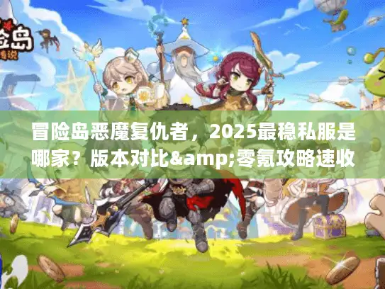 冒险岛恶魔复仇者，2025最稳私服是哪家？版本对比&零氪攻略速收藏