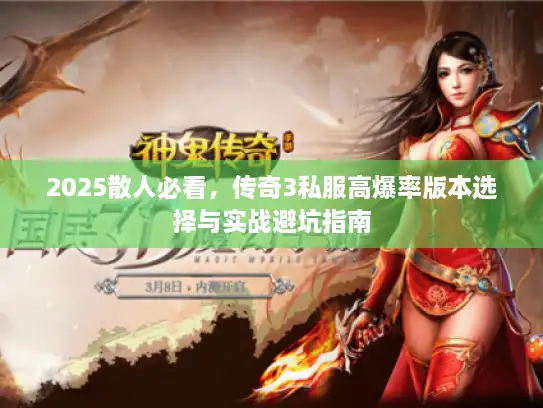 2025散人必看，传奇3私服高爆率版本选择与实战避坑指南