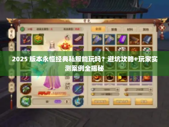 2025 版本永恒经典私服能玩吗？避坑攻略+玩家实测案例全揭秘