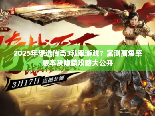 2025年想选传奇3私服游戏？实测高爆率版本及隐藏攻略大公开