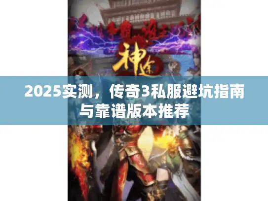 2025实测，传奇3私服避坑指南与靠谱版本推荐