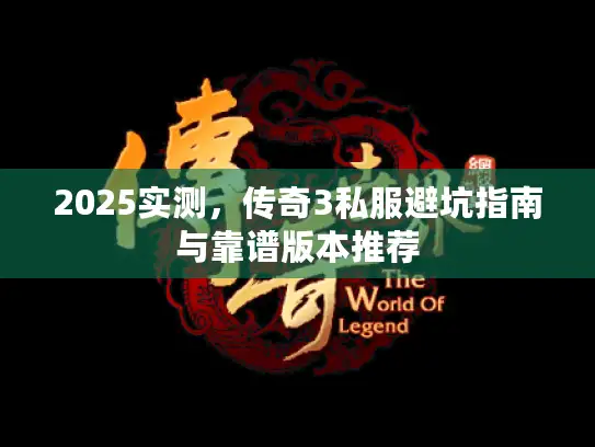 2025实测，传奇3私服避坑指南与靠谱版本推荐
