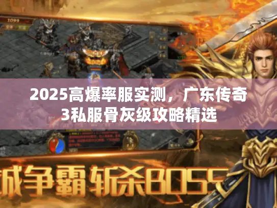 2025高爆率服实测，广东传奇3私服骨灰级攻略精选
