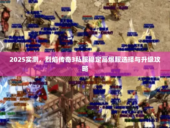 2025实测，烈焰传奇3私服稳定高爆服选择与升级攻略