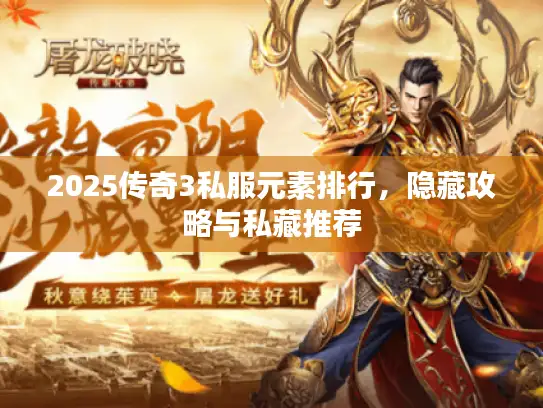 2025传奇3私服元素排行，隐藏攻略与私藏推荐
