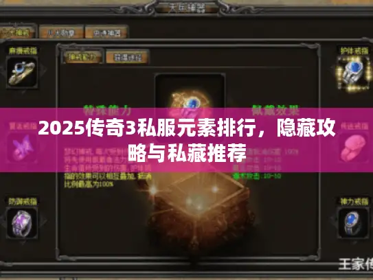2025传奇3私服元素排行，隐藏攻略与私藏推荐