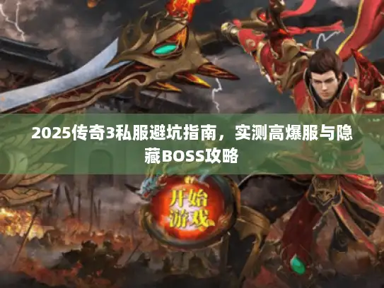 2025传奇3私服避坑指南，实测高爆服与隐藏BOSS攻略
