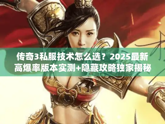 传奇3私服技术怎么选？2025最新高爆率版本实测+隐藏攻略独家揭秘