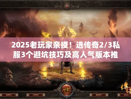 2025老玩家亲授！选传奇2/3私服3个避坑技巧及高人气版本推荐