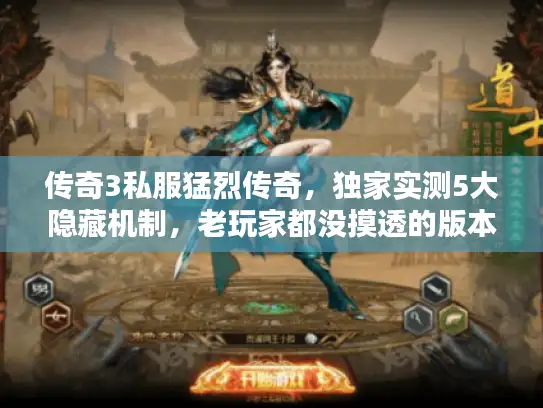传奇3私服猛烈传奇,独家实测5大隐藏机制,老玩家都没摸透的版本怎么选? 传奇3私服猛烈传奇,独家实测5大隐藏机制,老玩家都没摸透的版本怎么选?