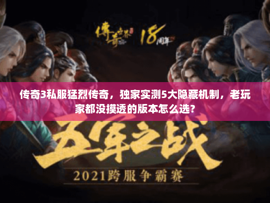 传奇3私服猛烈传奇,独家实测5大隐藏机制,老玩家都没摸透的版本怎么选? 传奇3私服猛烈传奇,独家实测5大隐藏机制,老玩家都没摸透的版本怎么选?