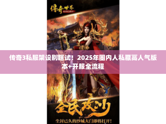 传奇3私服架设别瞎试！2025年圈内人私藏高人气版本+开服全流程