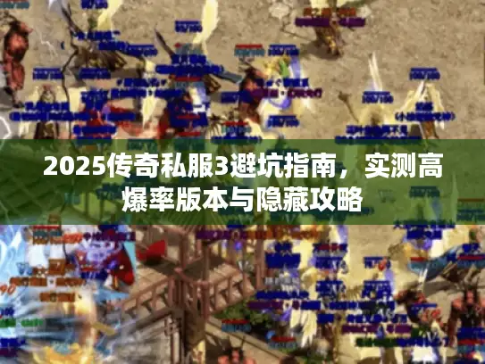 2025传奇私服3避坑指南,实测高爆率版本与隐藏攻略 2025传奇私服3避坑指南,实测高爆率版本与隐藏攻略