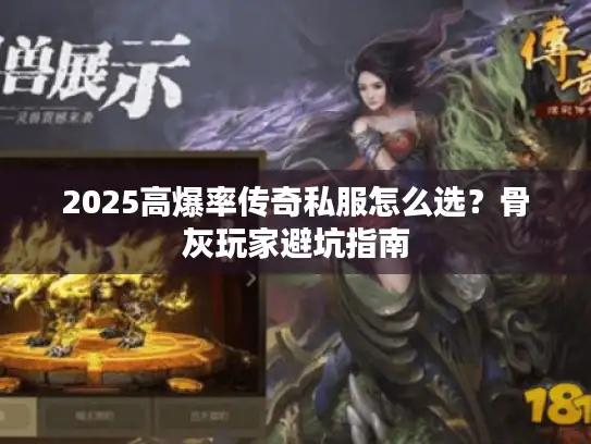 2025高爆率传奇私服怎么选？骨灰玩家避坑指南