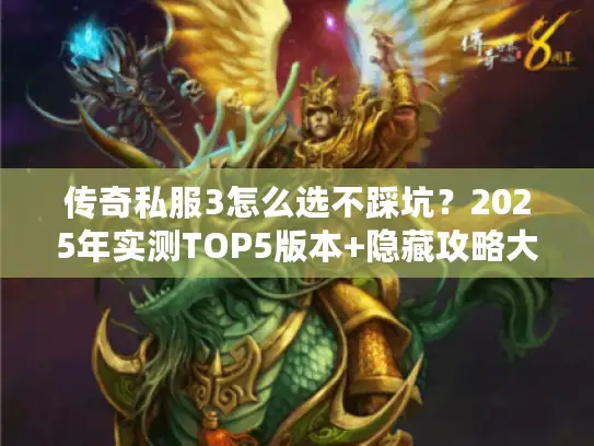 传奇私服3怎么选不踩坑？2025年实测TOP5版本+隐藏攻略大公开