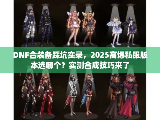 DNF合装备踩坑实录，2025高爆私服版本选哪个？实测合成技巧来了