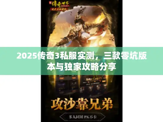 2025传奇3私服实测，三款零坑版本与独家攻略分享