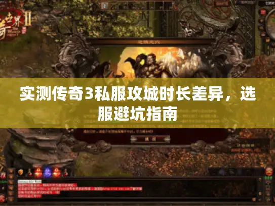 实测传奇3私服攻城时长差异,选服避坑指南 实测传奇3私服攻城时长差异,选服避坑指南