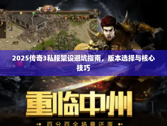 2025传奇3私服架设避坑指南，版本选择与核心技巧
