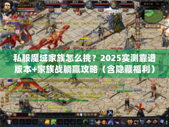 私服魔域家族怎么挑？2025实测靠谱版本+家族战躺赢攻略（含隐藏福利）