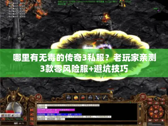 哪里有无毒的传奇3私服？老玩家亲测3款零风险服+避坑技巧