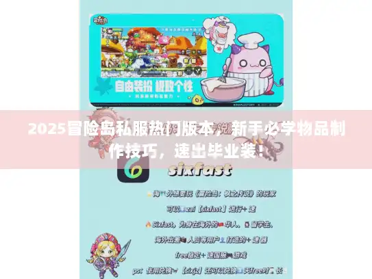 2025冒险岛私服热门版本，新手必学物品制作技巧，速出毕业装！