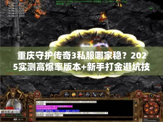 重庆守护传奇3私服哪家稳？2025实测高爆率版本+新手打金避坑技巧