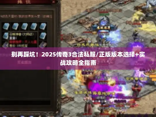 别再踩坑！2025传奇3合法私服/正版版本选择+实战攻略全指南