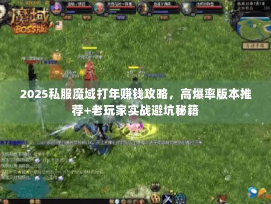 2025私服魔域打年赚钱攻略,高爆率版本推荐+老玩家实战避坑秘籍 2025私服魔域打年赚钱攻略,高爆率版本推荐+老玩家实战避坑秘籍