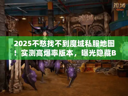 2025不愁找不到魔域私服地图!实测高爆率版本,曝光隐藏BOSS坐标 2025不愁找不到魔域私服地图!实测高爆率版本,曝光隐藏BOSS坐标