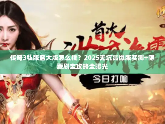 传奇3私服盛大版怎么挑？2025无坑高爆服实测+隐藏刷宝攻略全曝光