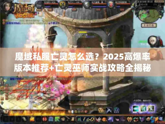 魔域私服亡灵怎么选？2025高爆率版本推荐+亡灵巫师实战攻略全揭秘