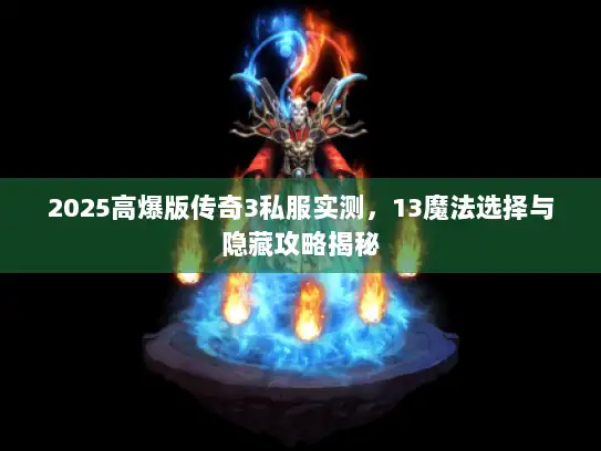 2025高爆版传奇3私服实测，13魔法选择与隐藏攻略揭秘