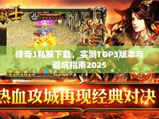 传奇3私服下载，实测TOP3版本与避坑指南2025